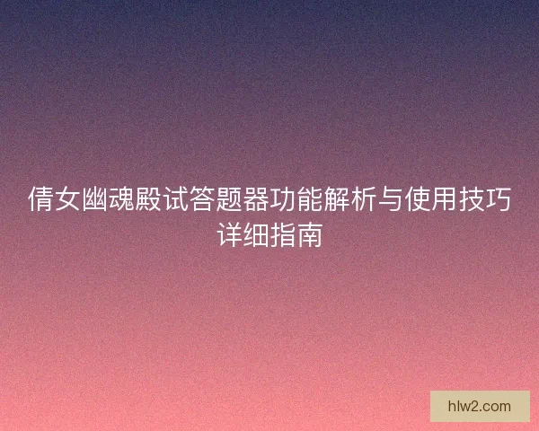 倩女幽魂殿试答题器功能解析与使用技巧详细指南