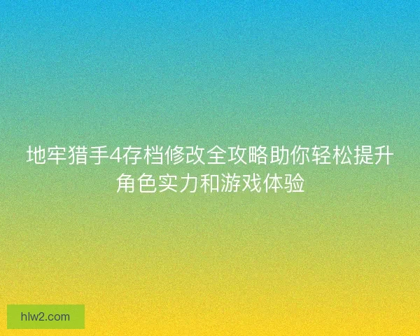 地牢猎手4存档修改全攻略助你轻松提升角色实力和游戏体验