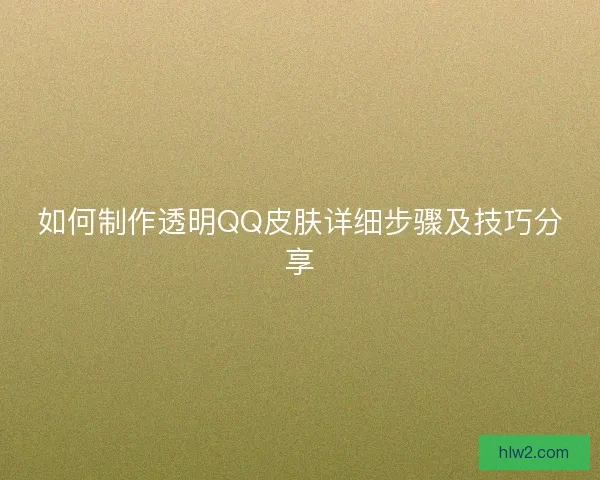 如何制作透明QQ皮肤详细步骤及技巧分享