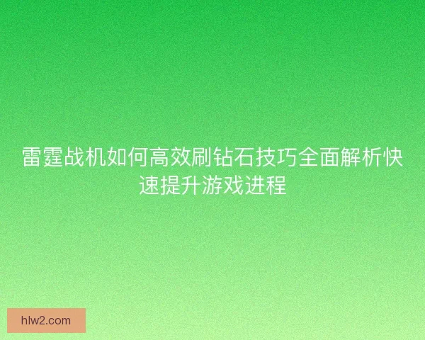 雷霆战机如何高效刷钻石技巧全面解析快速提升游戏进程