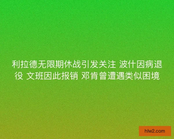 利拉德无限期休战引发关注 波什因病退役 文班因此报销 邓肯曾遭遇类似困境