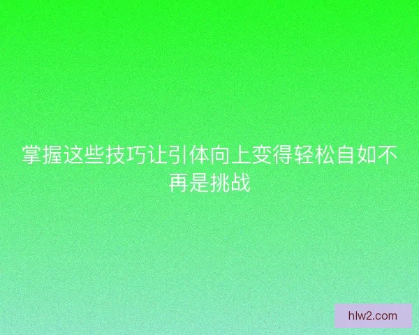 掌握这些技巧让引体向上变得轻松自如不再是挑战