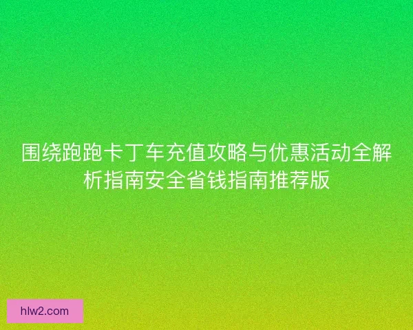 围绕跑跑卡丁车充值攻略与优惠活动全解析指南安全省钱指南推荐版