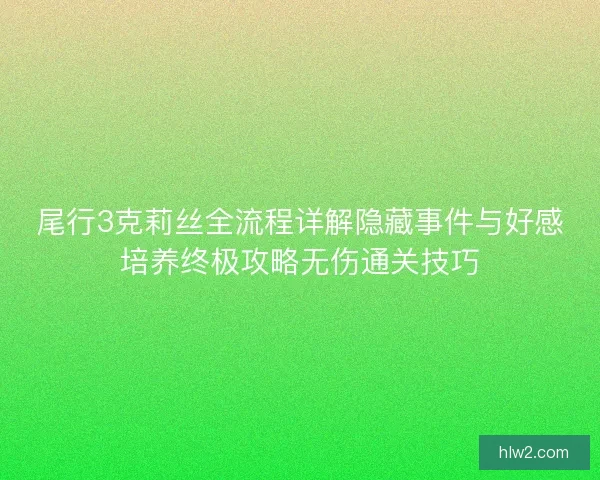 尾行3克莉丝全流程详解隐藏事件与好感培养终极攻略无伤通关技巧