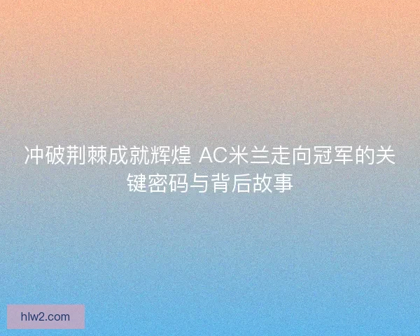 冲破荆棘成就辉煌 AC米兰走向冠军的关键密码与背后故事