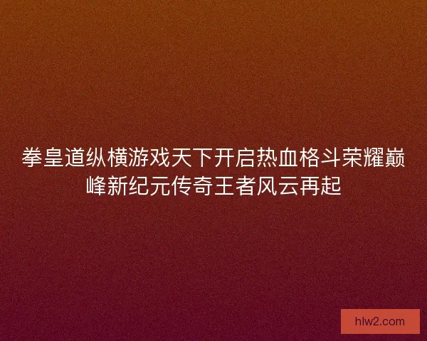 拳皇道纵横游戏天下开启热血格斗荣耀巅峰新纪元传奇王者风云再起